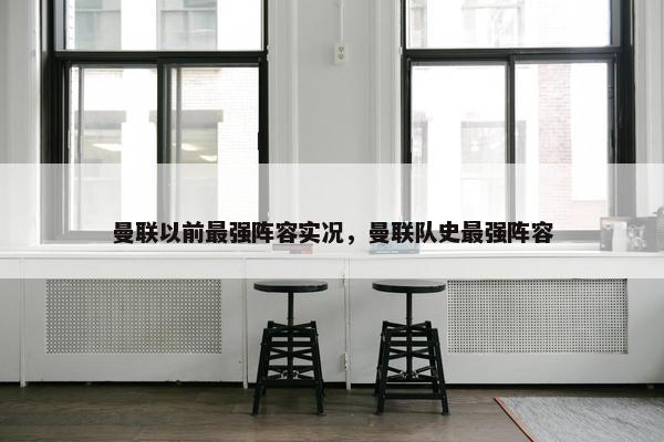 曼联以前最强阵容实况，曼联队史最强阵容