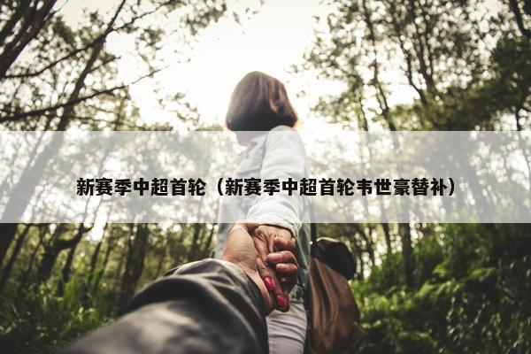 新赛季中超首轮（新赛季中超首轮韦世豪替补）