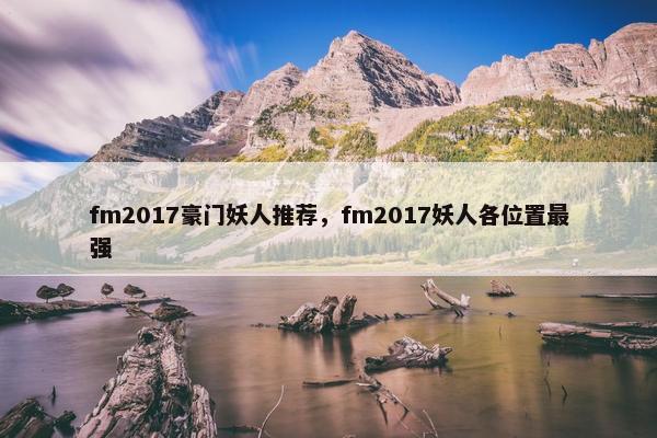 fm2017豪门妖人推荐，fm2017妖人各位置最强