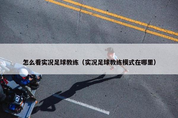 怎么看实况足球教练（实况足球教练模式在哪里）