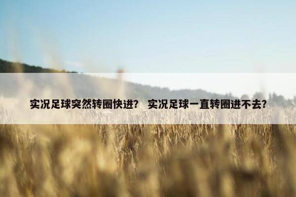 实况足球突然转圈快进？ 实况足球一直转圈进不去？