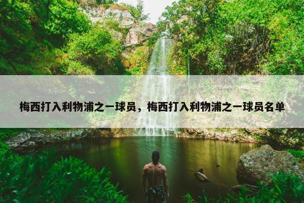 梅西打入利物浦之一球员，梅西打入利物浦之一球员名单