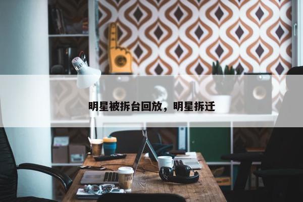 明星被拆台回放，明星拆迁