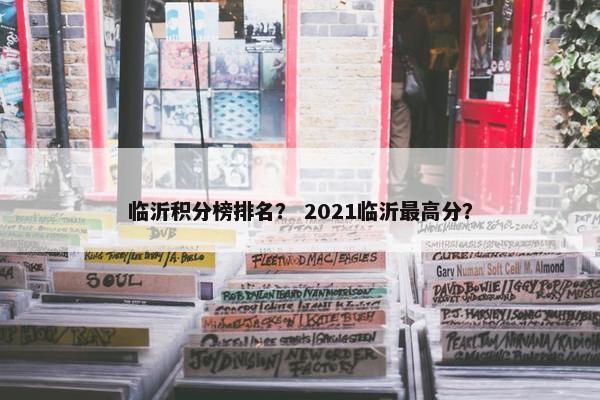 临沂积分榜排名？ 2021临沂最高分？