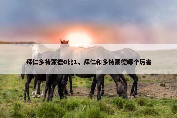 拜仁多特蒙德0比1，拜仁和多特蒙德哪个厉害