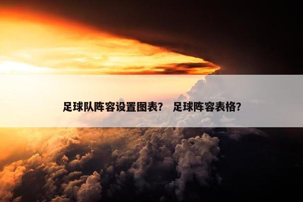 足球队阵容设置图表？ 足球阵容表格？