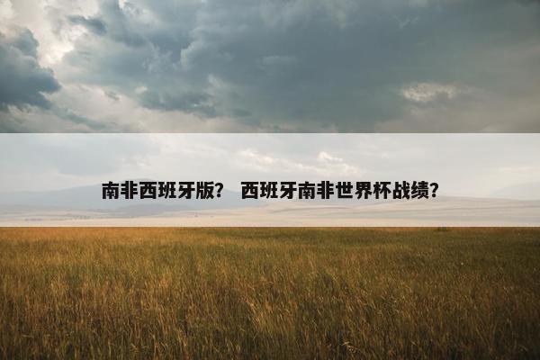 南非西班牙版？ 西班牙南非世界杯战绩？