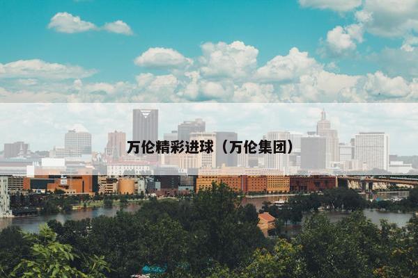 万伦精彩进球(万伦集团) 万伦精彩进球(万伦集团)