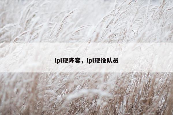 lpl现阵容,lpl现役队员 lpl现阵容,lpl现役队员