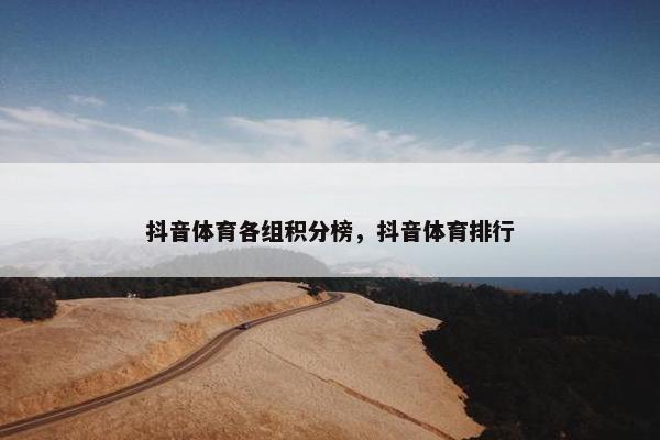 抖音体育各组积分榜，抖音体育排行
