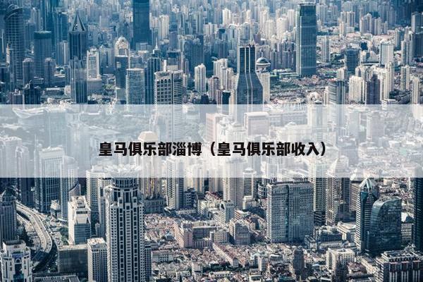 皇马俱乐部淄博（皇马俱乐部收入）