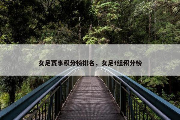 女足赛事积分榜排名，女足f组积分榜