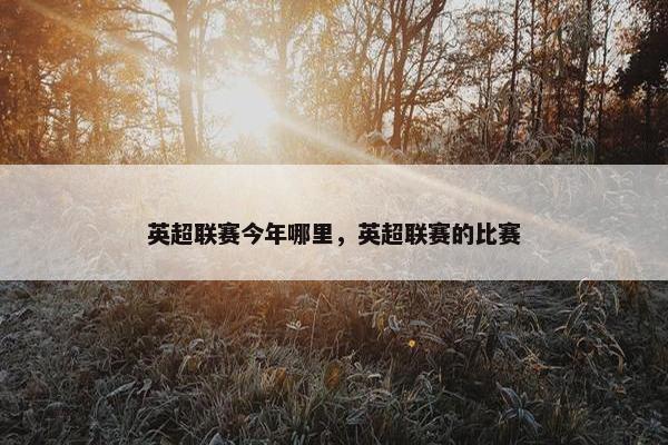 英超联赛今年哪里，英超联赛的比赛
