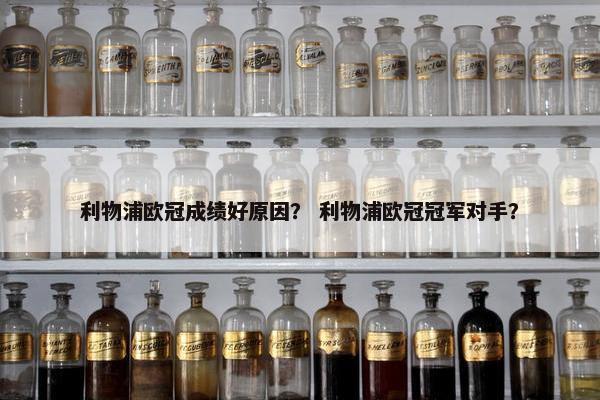 利物浦欧冠成绩好原因? 利物浦欧冠冠军对手? 利物浦欧冠成绩好原因? 利物浦欧冠冠军对手?