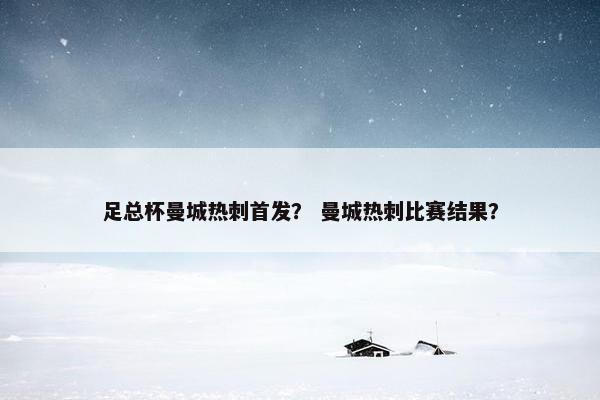 足总杯曼城热刺首发？ 曼城热刺比赛结果？