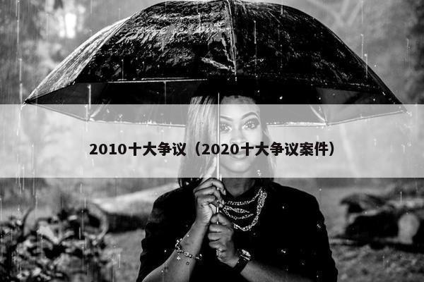 2010十大争议（2020十大争议案件）