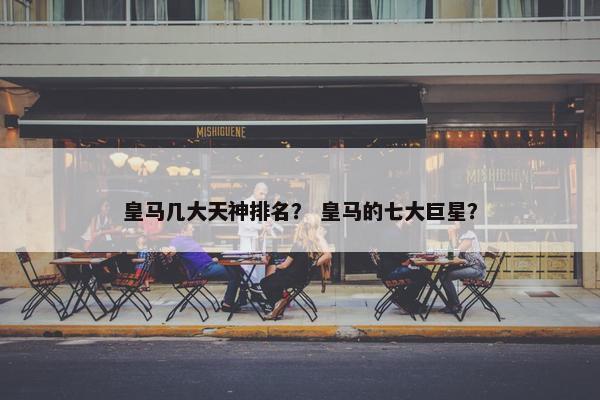 皇马几大天神排名？ 皇马的七大巨星？