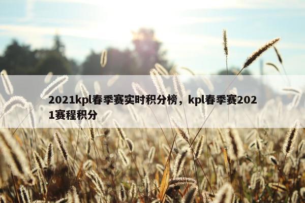 2021kpl春季赛实时积分榜，kpl春季赛2021赛程积分