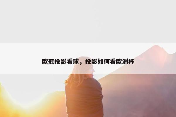 欧冠投影看球，投影如何看欧洲杯