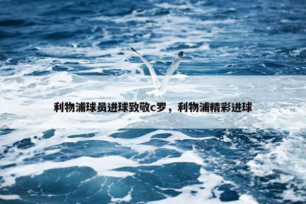 利物浦球员进球致敬c罗，利物浦精彩进球