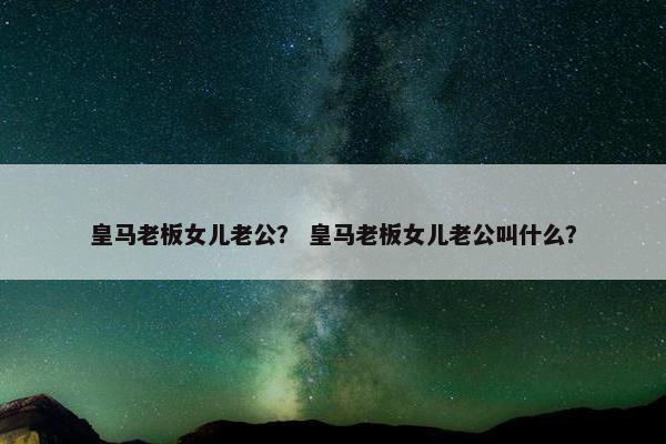 皇马老板女儿老公？ 皇马老板女儿老公叫什么？