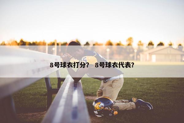 8号球衣打分？ 8号球衣代表？