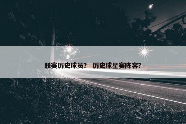 联赛历史球员？ 历史球星赛阵容？