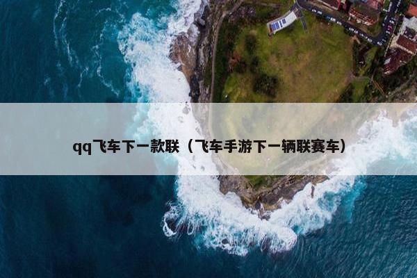 qq飞车下一款联（飞车手游下一辆联赛车）