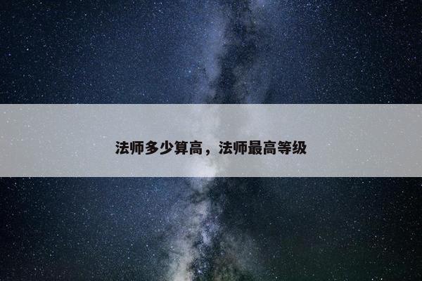 法师多少算高，法师最高等级