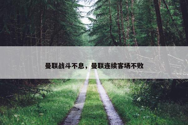 曼联战斗不息，曼联连续客场不败