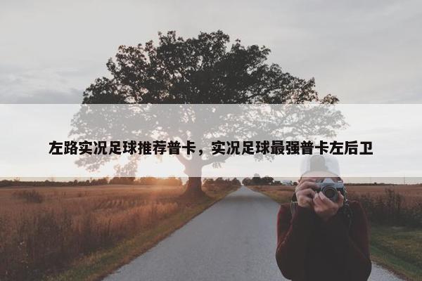 左路实况足球推荐普卡，实况足球最强普卡左后卫