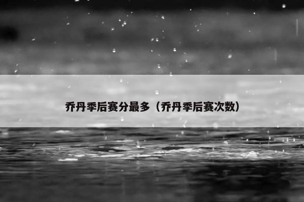 乔丹季后赛分最多（乔丹季后赛次数）