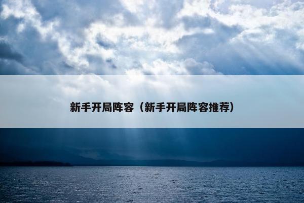 新手开局阵容（新手开局阵容推荐）