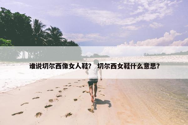 谁说切尔西像女人鞋？ 切尔西女鞋什么意思？