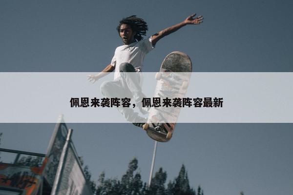 佩恩来袭阵容，佩恩来袭阵容最新