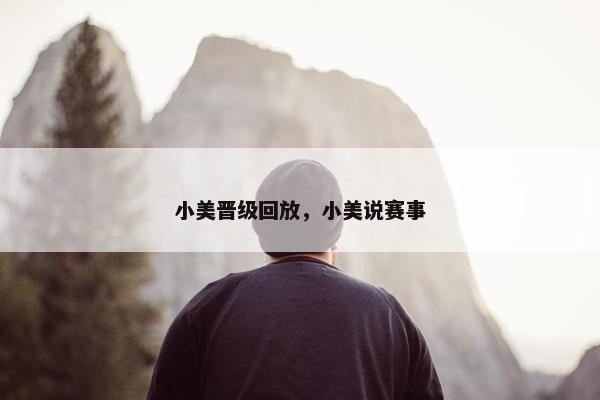 小美晋级回放，小美说赛事