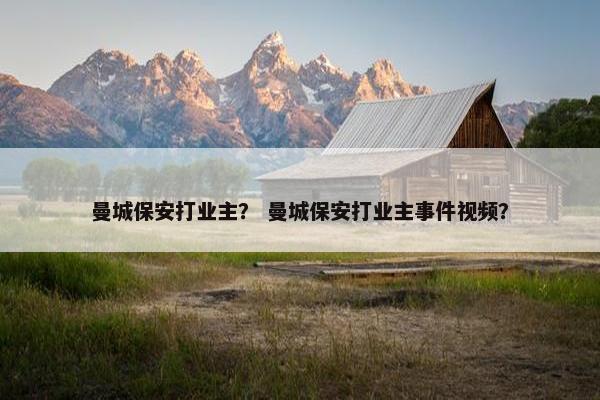 曼城保安打业主？ 曼城保安打业主事件视频？