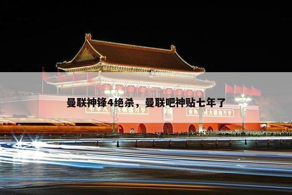 曼联神锋4绝杀，曼联吧神贴七年了