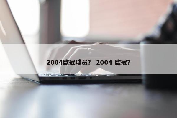 2004欧冠球员？ 2004 欧冠？