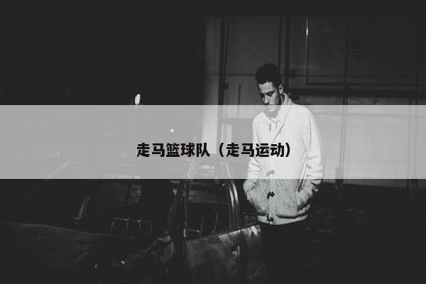 走马篮球队（走马运动）