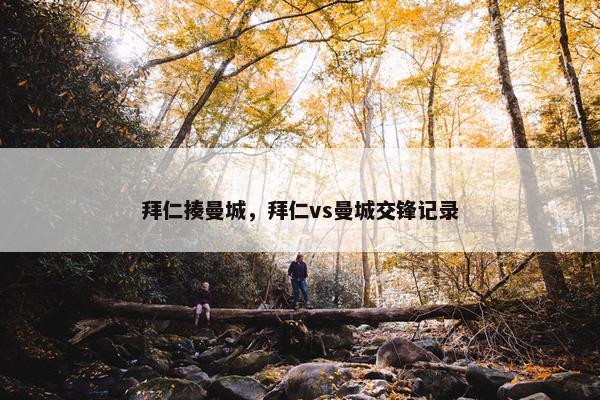 拜仁揍曼城,拜仁vs曼城交锋记录 拜仁揍曼城,拜仁vs曼城交锋记录