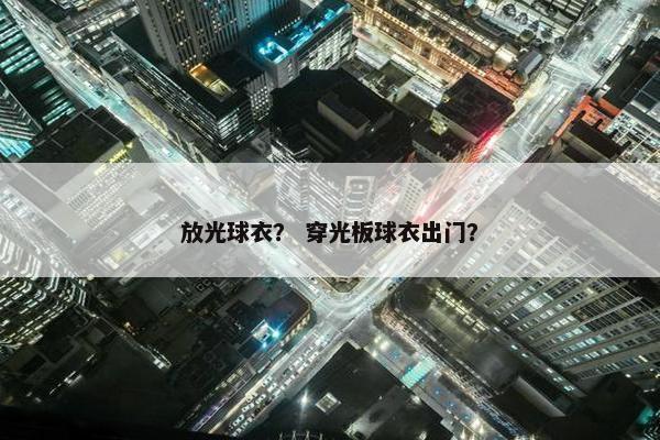 放光球衣？ 穿光板球衣出门？