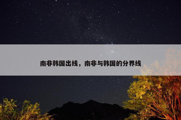 南非韩国出线，南非与韩国的分界线