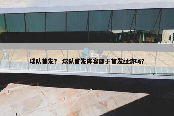 球队首发？ 球队首发阵容属于首发经济吗？