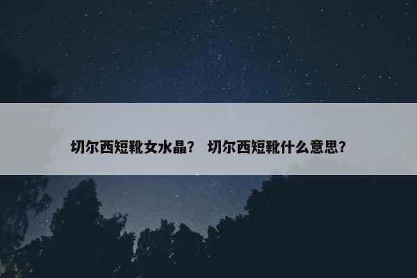 切尔西短靴女水晶？ 切尔西短靴什么意思？