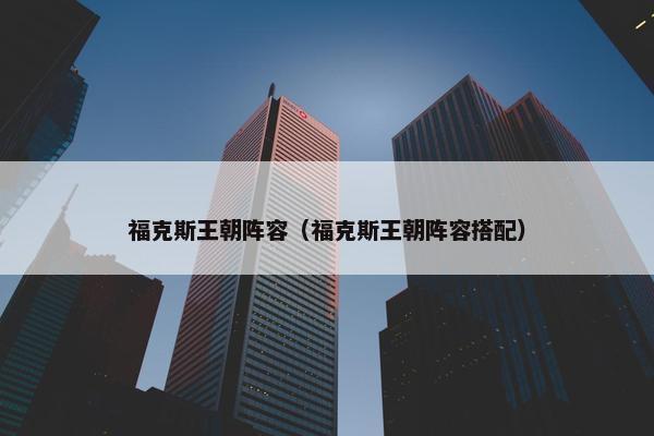 福克斯王朝阵容（福克斯王朝阵容搭配）