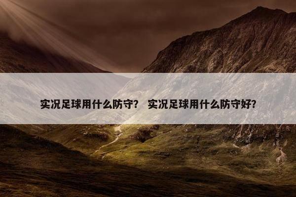 实况足球用什么防守？ 实况足球用什么防守好？