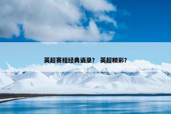 英超赛程经典语录？ 英超精彩？
