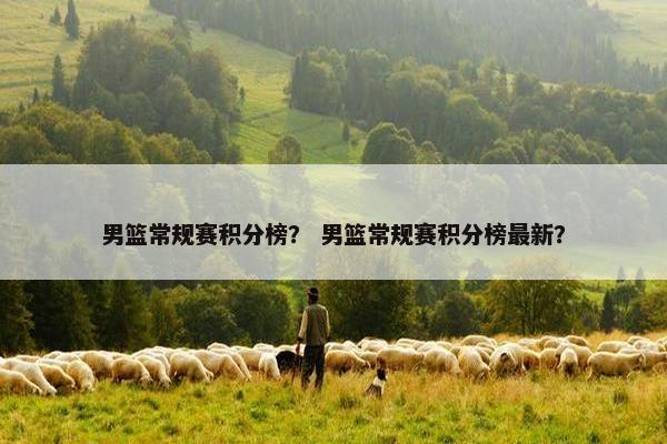 男篮常规赛积分榜? 男篮常规赛积分榜最新? 男篮常规赛积分榜? 男篮常规赛积分榜最新?