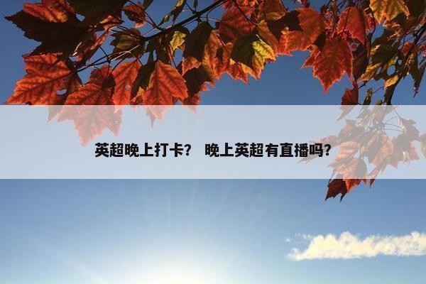 英超晚上打卡? 晚上英超有直播吗? 英超晚上打卡? 晚上英超有直播吗?